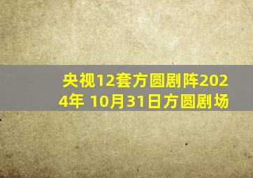 央视12套方圆剧阵2024年 10月31日方圆剧场